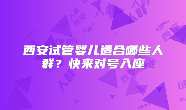 西安试管婴儿适合哪些人群？快来对号入座