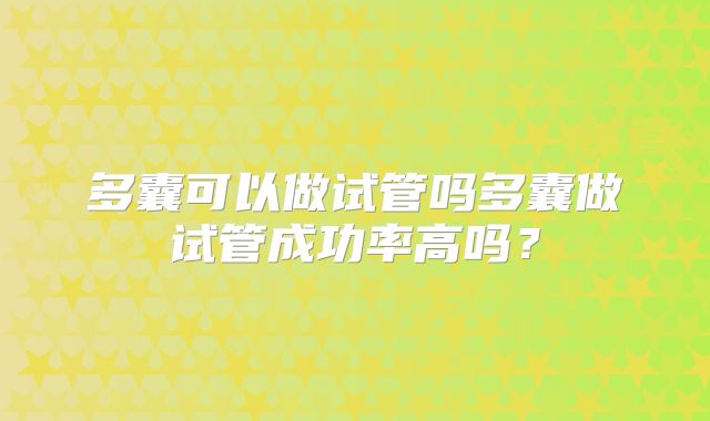 多囊可以做试管吗多囊做试管成功率高吗？