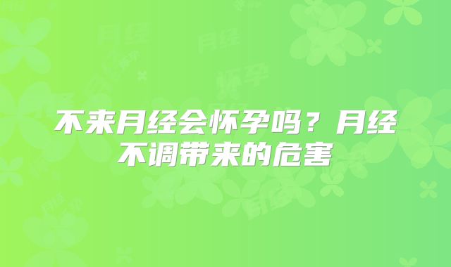 不来月经会怀孕吗？月经不调带来的危害