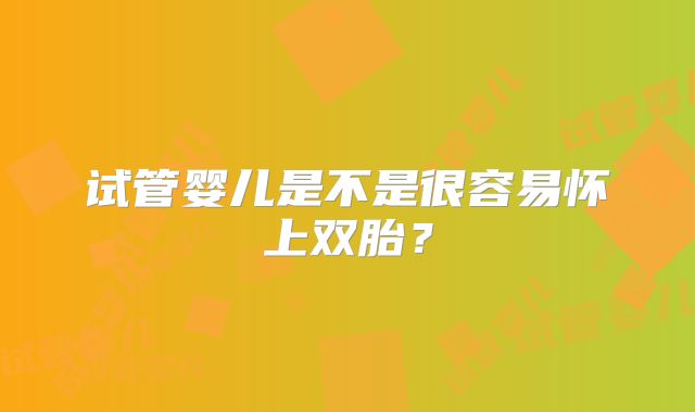 试管婴儿是不是很容易怀上双胎？