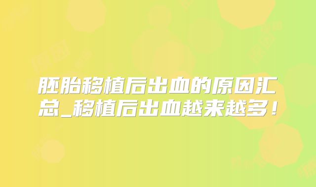 胚胎移植后出血的原因汇总_移植后出血越来越多！