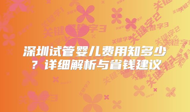 深圳试管婴儿费用知多少？详细解析与省钱建议