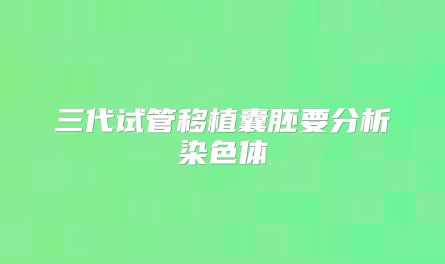 三代试管移植囊胚要分析染色体