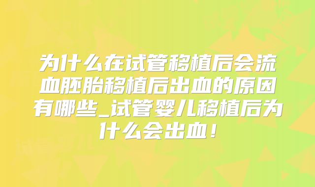 为什么在试管移植后会流血胚胎移植后出血的原因有哪些_试管婴儿移植后为什么会出血！