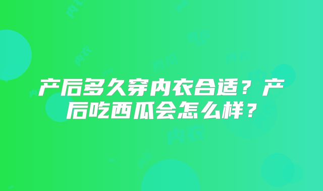 产后多久穿内衣合适？产后吃西瓜会怎么样？