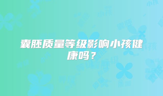 囊胚质量等级影响小孩健康吗？