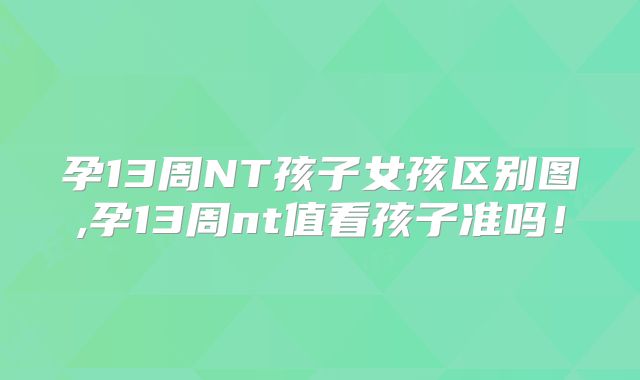 孕13周NT孩子女孩区别图,孕13周nt值看孩子准吗！