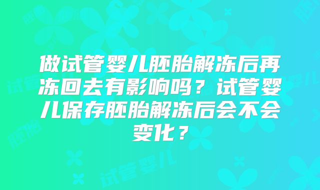 做试管婴儿胚胎解冻后再冻回去有影响吗?试管婴儿保存胚胎解冻后会不会变化?