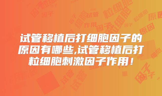 试管移植后打细胞因子的原因有哪些,试管移植后打粒细胞刺激因子作用!