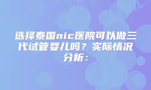 选择泰国nic医院可以做三代试管婴儿吗？实际情况分析：