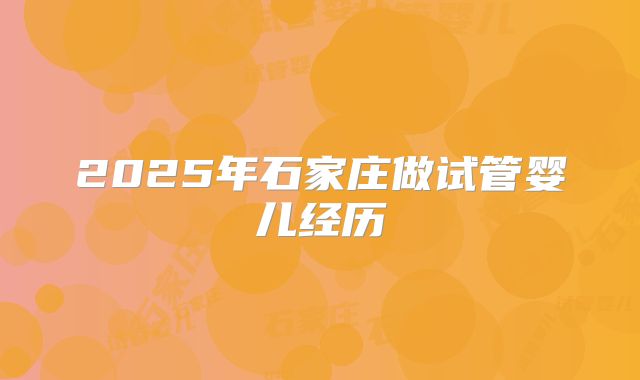 2025年石家庄做试管婴儿经历