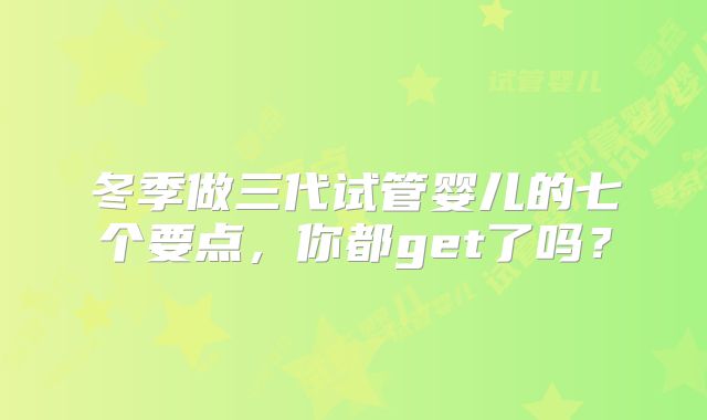 冬季做三代试管婴儿的七个要点，你都get了吗？
