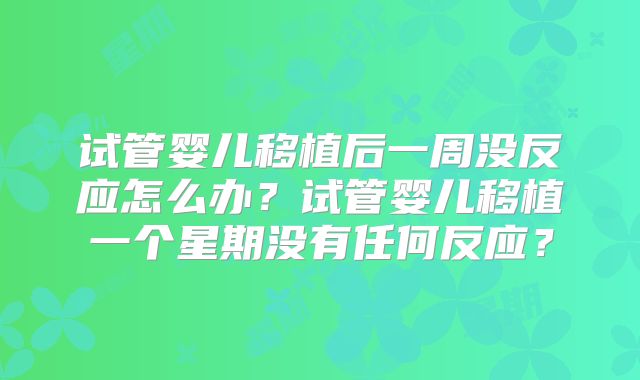 试管婴儿移植后一周没反应怎么办？试管婴儿移植一个星期没有任何反应？