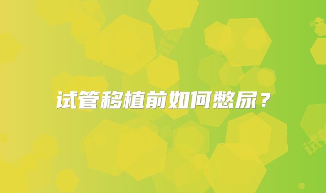 试管移植前如何憋尿?