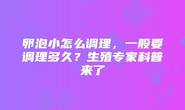 卵泡小怎么调理，一般要调理多久？生殖专家科普来了