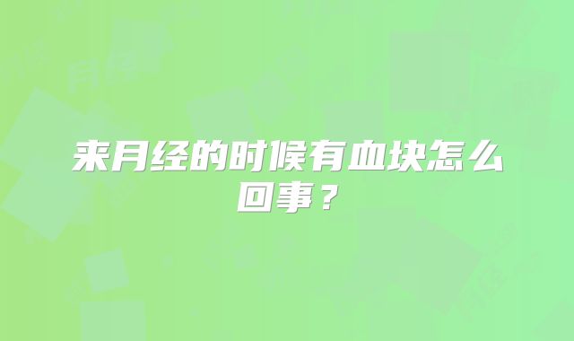 来月经的时候有血块怎么回事?