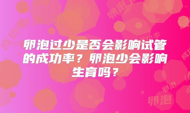 卵泡过少是否会影响试管的成功率?卵泡少会影响生育吗?