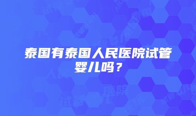 泰国有泰国人民医院试管婴儿吗?