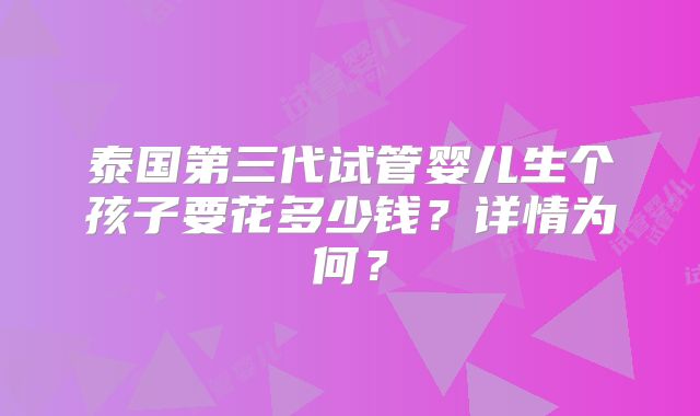 泰国第三代试管婴儿生个孩子要花多少钱？详情为何？