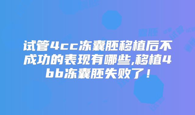 试管4cc冻囊胚移植后不成功的表现有哪些,移植4bb冻囊胚失败了！