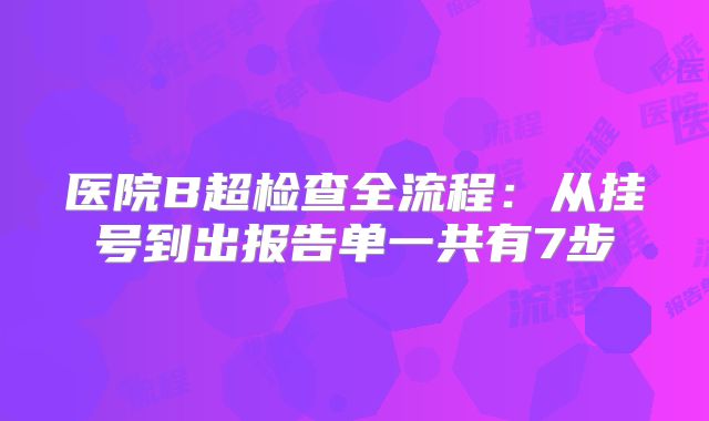 医院B超检查全流程:从挂号到出报告单一共有7步