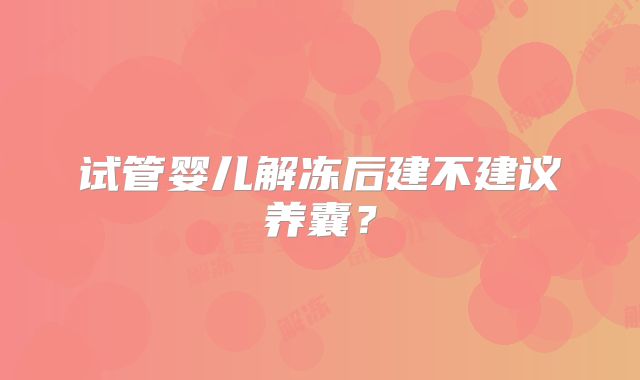试管婴儿解冻后建不建议养囊?