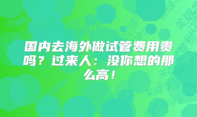 国内去海外做试管费用贵吗?过来人:没你想的那么高!