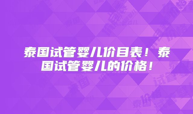 泰国试管婴儿价目表！泰国试管婴儿的价格！