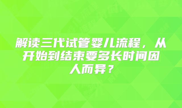 解读三代试管婴儿流程,从开始到结束要多长时间因人而异?