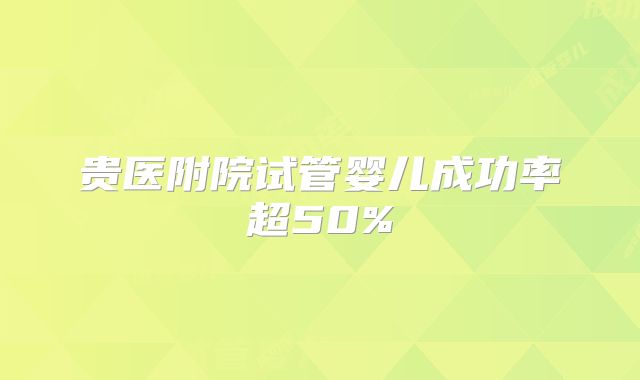 贵医附院试管婴儿成功率超50%