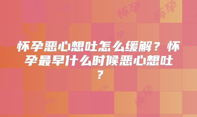 怀孕恶心想吐怎么缓解?怀孕最早什么时候恶心想吐?