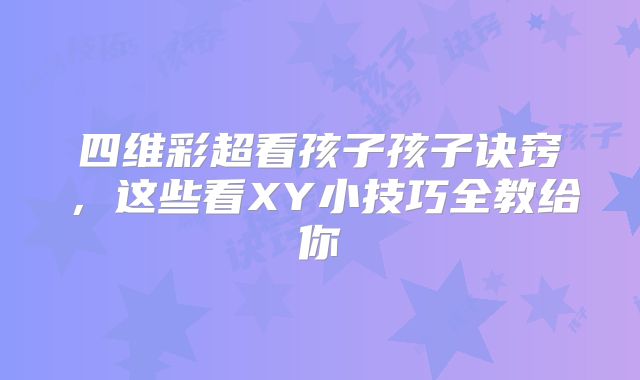 四维彩超看孩子孩子诀窍，这些看XY小技巧全教给你