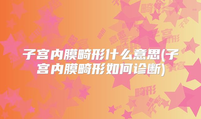 子宫内膜畸形什么意思(子宫内膜畸形如何诊断)