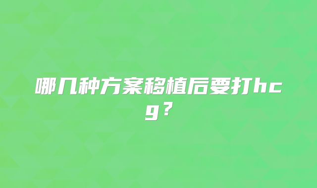 哪几种方案移植后要打hcg?