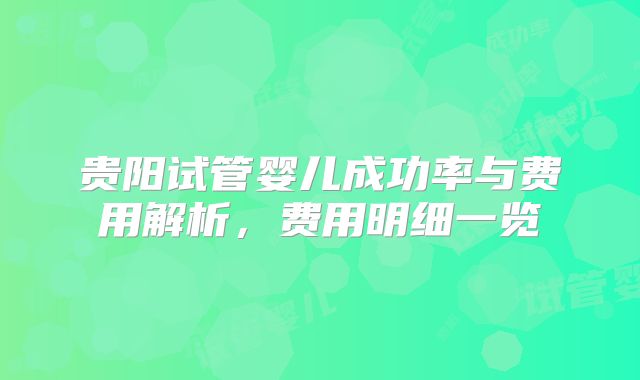 贵阳试管婴儿成功率与费用解析，费用明细一览
