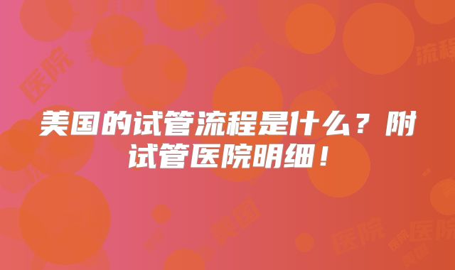 美国的试管流程是什么？附试管医院明细！