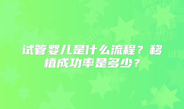 试管婴儿是什么流程?移植成功率是多少?