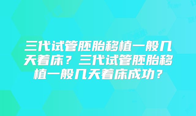 三代试管胚胎移植一般几天着床？三代试管胚胎移植一般几天着床成功？