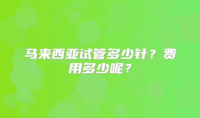 马来西亚试管多少针？费用多少呢？