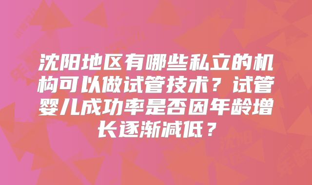 沈阳地区有哪些私立的机构可以做试管技术？试管婴儿成功率是否因年龄增长逐渐减低？