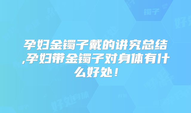 孕妇金镯子戴的讲究总结,孕妇带金镯子对身体有什么好处！