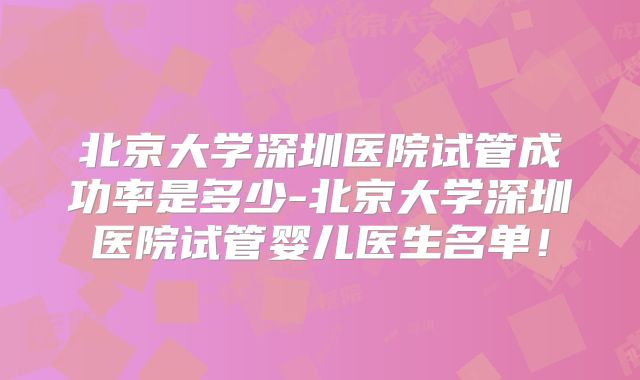 北京大学深圳医院试管成功率是多少-北京大学深圳医院试管婴儿医生名单！