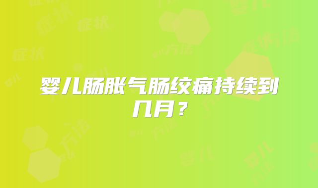 婴儿肠胀气肠绞痛持续到几月？