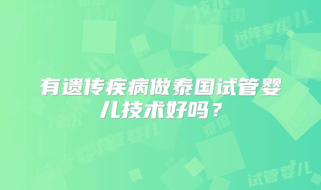 有遗传疾病做泰国试管婴儿技术好吗?