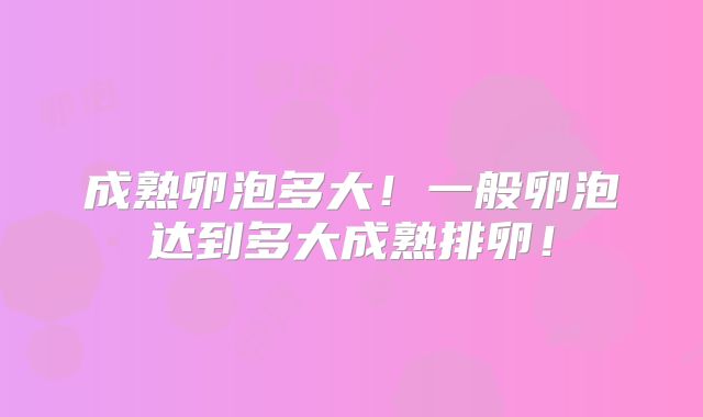 成熟卵泡多大!一般卵泡达到多大成熟排卵!