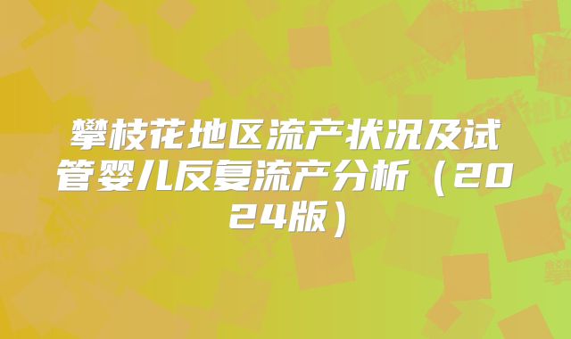攀枝花地区流产状况及试管婴儿反复流产分析（2024版）