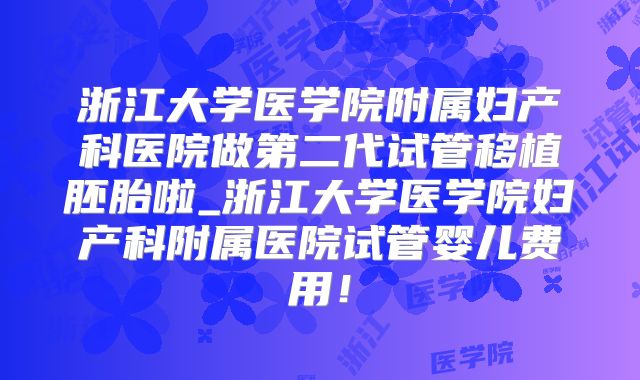 浙江大学医学院附属妇产科医院做第二代试管移植胚胎啦_浙江大学医学院妇产科附属医院试管婴儿费用！