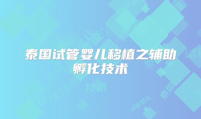 泰国试管婴儿移植之辅助孵化技术