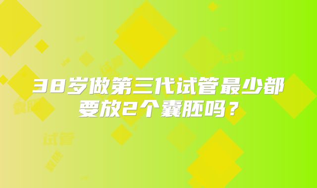 38岁做第三代试管最少都要放2个囊胚吗?