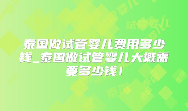 泰国做试管婴儿费用多少钱_泰国做试管婴儿大概需要多少钱！